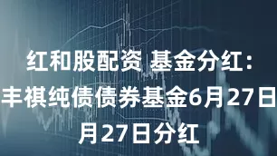 红和股配资 基金分红：国泰丰祺纯债债券基金6月27日分红