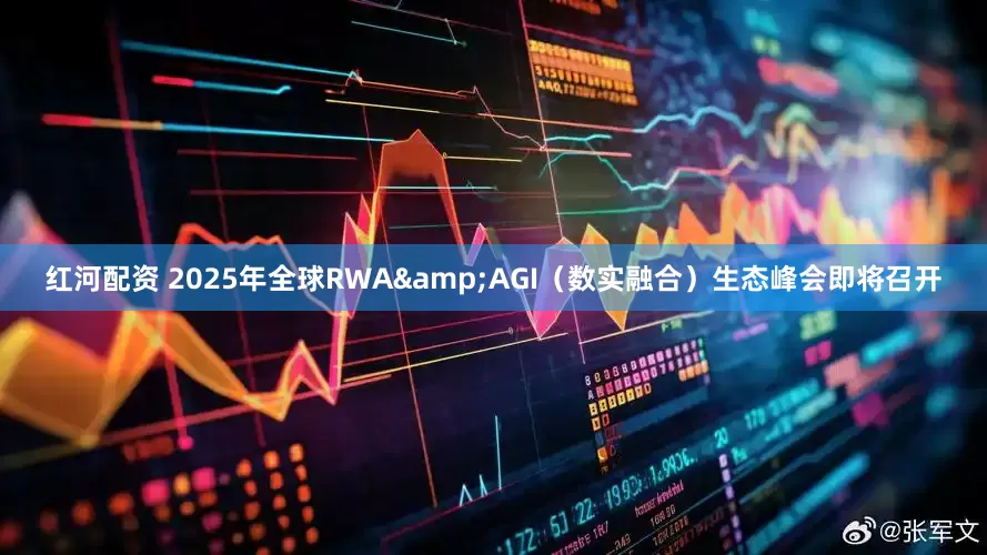 红河配资 2025年全球RWA&AGI（数实融合）生态峰会即将召开