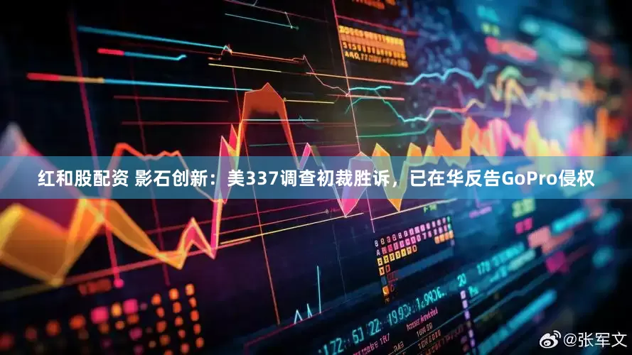 红和股配资 影石创新：美337调查初裁胜诉，已在华反告GoPro侵权