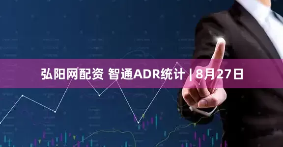 弘阳网配资 智通ADR统计 | 8月27日