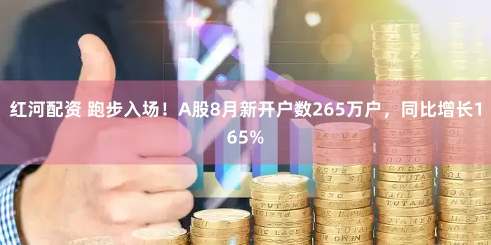 红河配资 跑步入场！A股8月新开户数265万户，同比增长165%