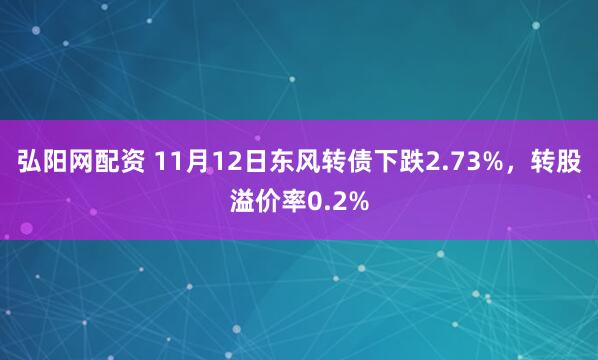 弘阳网配资 11月12日东风转债下跌2.73%，转股溢价率0.2%